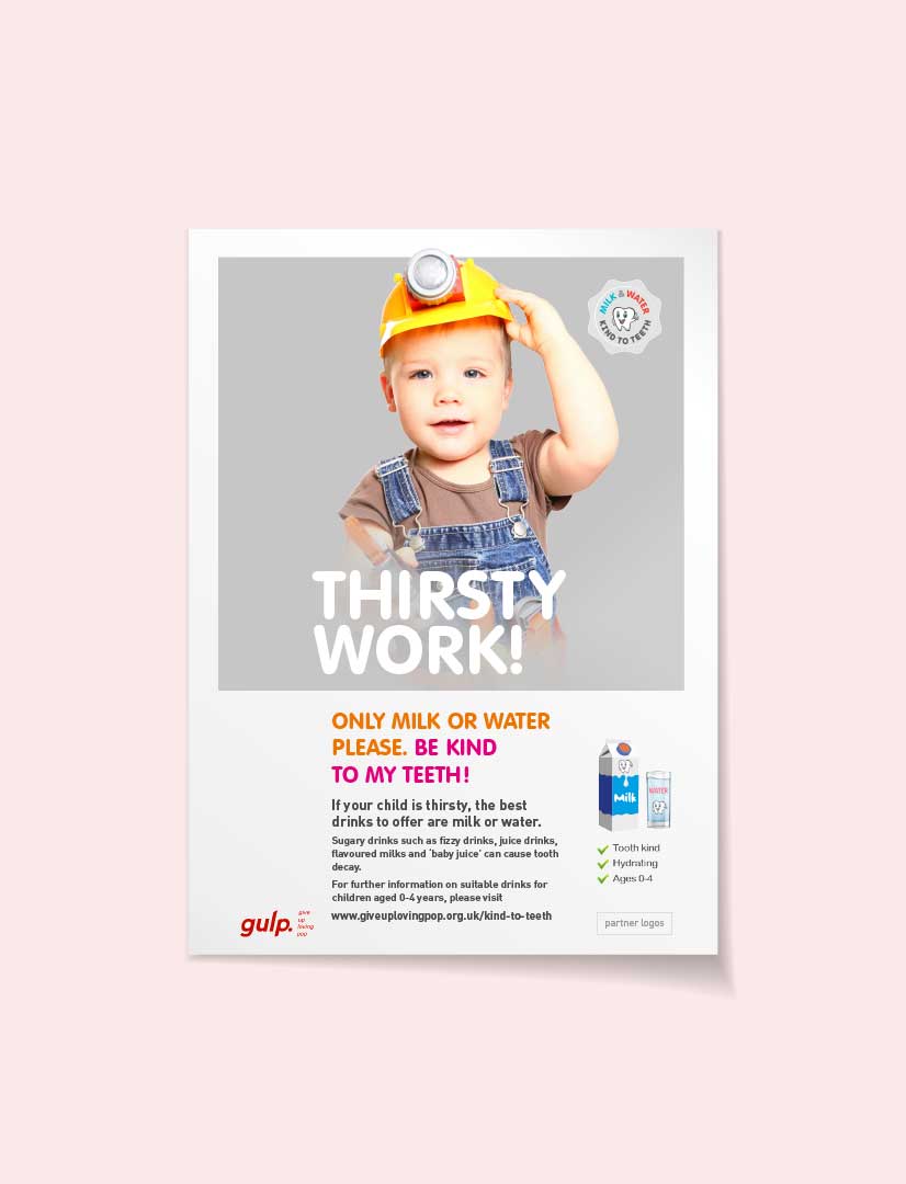 Thirsty work! Be kind to my teeth - young child's tooth decay campaign poster